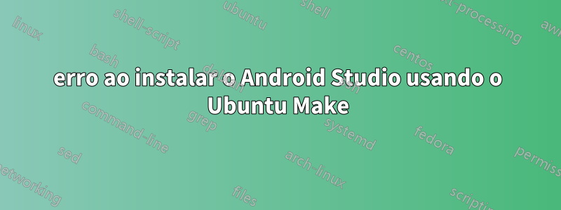 erro ao instalar o Android Studio usando o Ubuntu Make