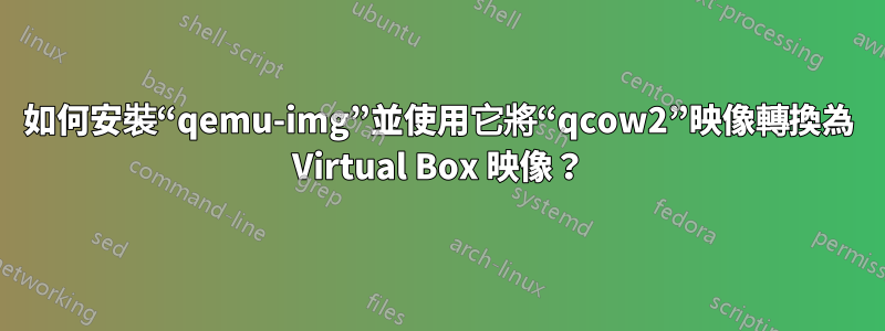 如何安裝“qemu-img”並使用它將“qcow2”映像轉換為 Virtual Box 映像？