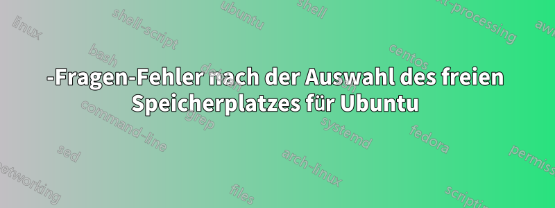 4-Fragen-Fehler nach der Auswahl des freien Speicherplatzes für Ubuntu