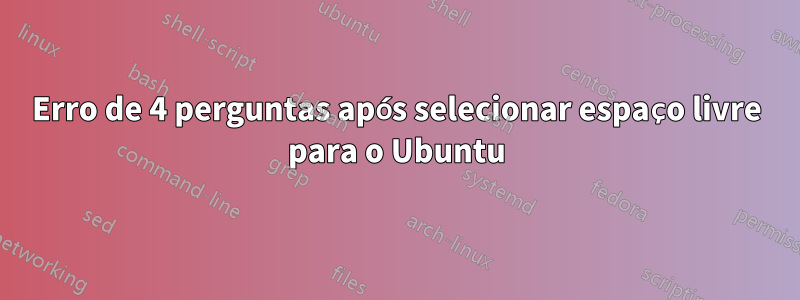 Erro de 4 perguntas após selecionar espaço livre para o Ubuntu