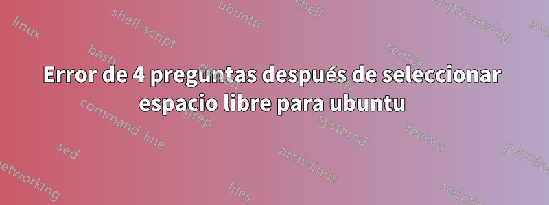 Error de 4 preguntas después de seleccionar espacio libre para ubuntu