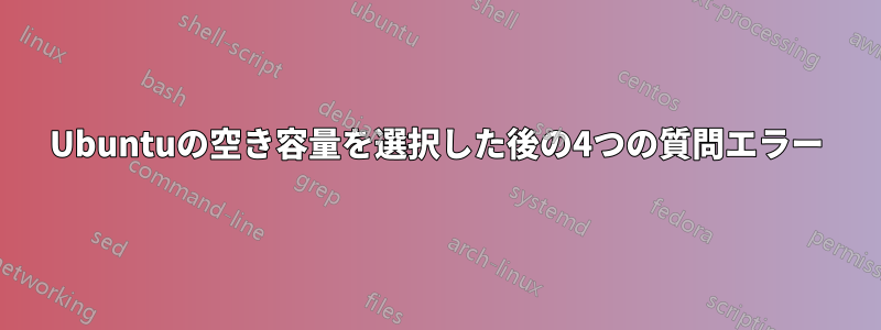 Ubuntuの空き容量を選択した後の4つの質問エラー