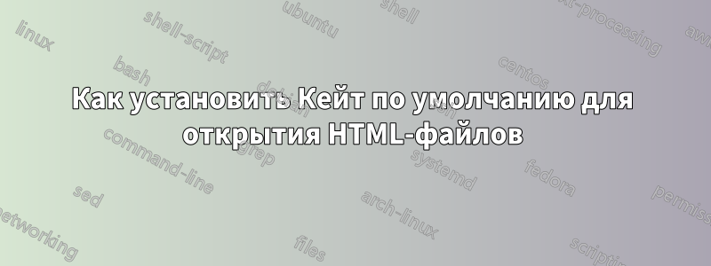 Как установить Кейт по умолчанию для открытия HTML-файлов