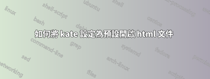 如何將 kate 設定為預設開啟 html 文件