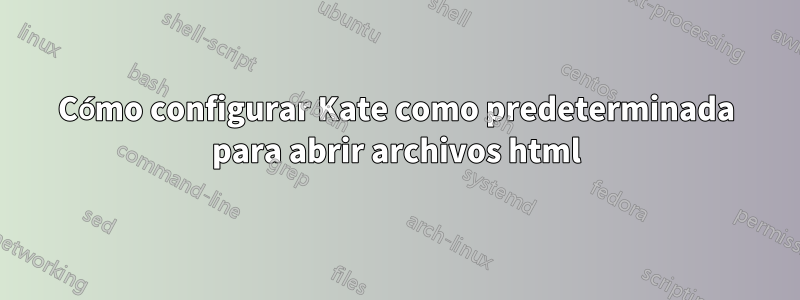 Cómo configurar Kate como predeterminada para abrir archivos html