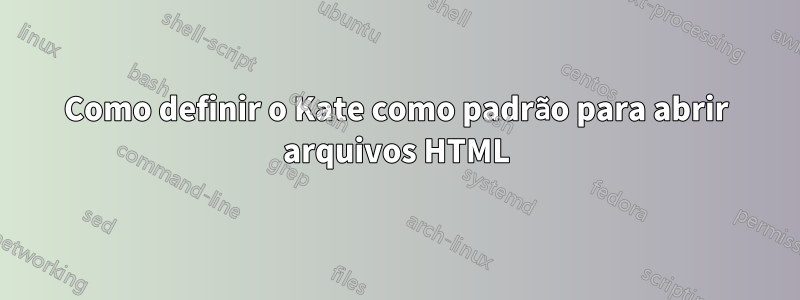 Como definir o Kate como padrão para abrir arquivos HTML