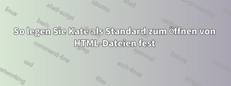 So legen Sie Kate als Standard zum Öffnen von HTML-Dateien fest