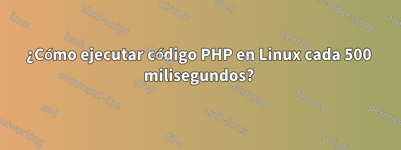 ¿Cómo ejecutar código PHP en Linux cada 500 milisegundos?