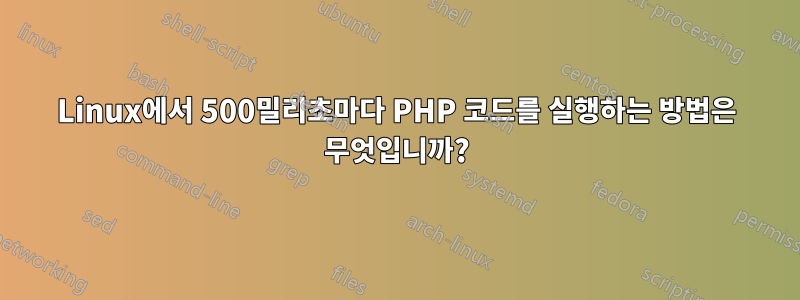 Linux에서 500밀리초마다 PHP 코드를 실행하는 방법은 무엇입니까?