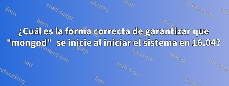 ¿Cuál es la forma correcta de garantizar que "mongod" se inicie al iniciar el sistema en 16.04?