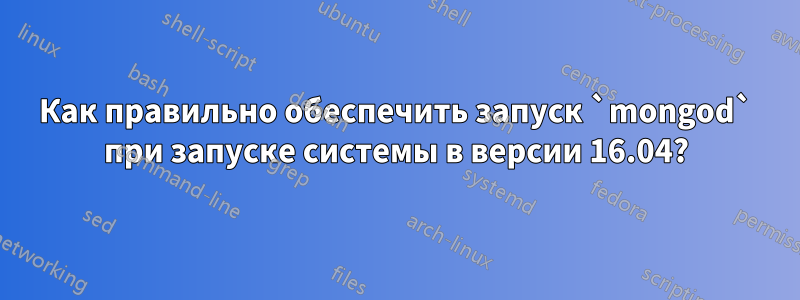 Как правильно обеспечить запуск `mongod` при запуске системы в версии 16.04?