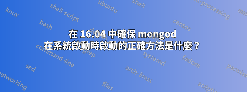 在 16.04 中確保 mongod 在系統啟動時啟動的正確方法是什麼？