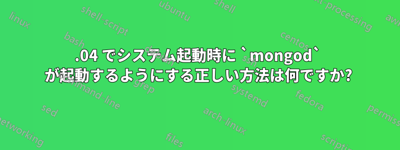 16.04 でシステム起動時に `mongod` が起動するようにする正しい方法は何ですか?