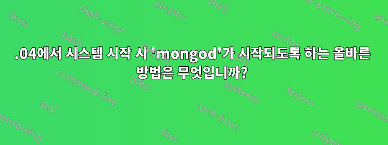 16.04에서 시스템 시작 시 'mongod'가 시작되도록 하는 올바른 방법은 무엇입니까?