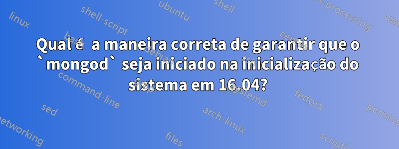 Qual é a maneira correta de garantir que o `mongod` seja iniciado na inicialização do sistema em 16.04?