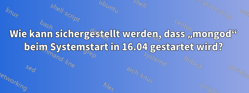 Wie kann sichergestellt werden, dass „mongod“ beim Systemstart in 16.04 gestartet wird?