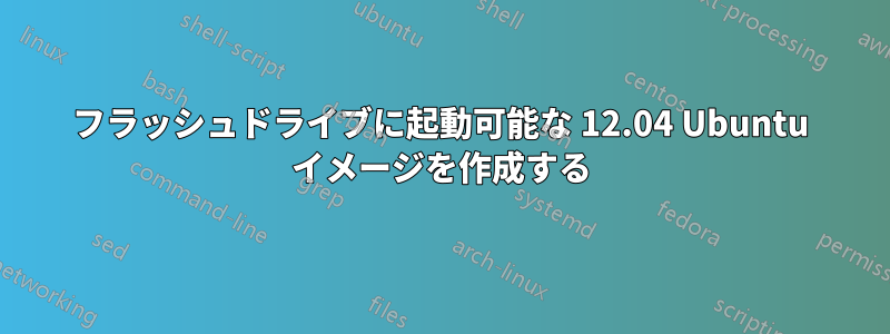 フラッシュドライブに起動可能な 12.04 Ubuntu イメージを作成する