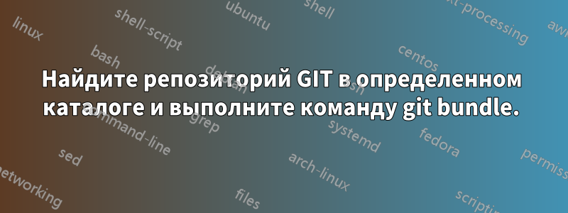 Найдите репозиторий GIT в определенном каталоге и выполните команду git bundle.