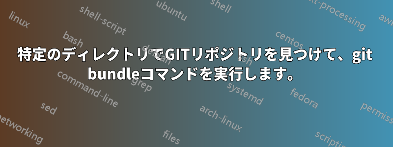 特定のディレクトリでGITリポジトリを見つけて、git bundleコマンドを実行します。