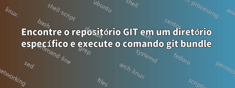 Encontre o repositório GIT em um diretório específico e execute o comando git bundle