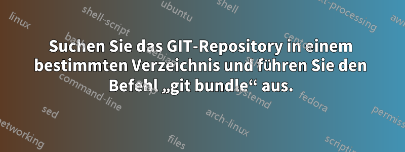 Suchen Sie das GIT-Repository in einem bestimmten Verzeichnis und führen Sie den Befehl „git bundle“ aus.