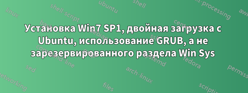 Установка Win7 SP1, двойная загрузка с Ubuntu, использование GRUB, а не зарезервированного раздела Win Sys