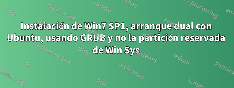 Instalación de Win7 SP1, arranque dual con Ubuntu, usando GRUB y no la partición reservada de Win Sys