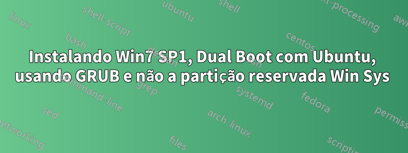 Instalando Win7 SP1, Dual Boot com Ubuntu, usando GRUB e não a partição reservada Win Sys