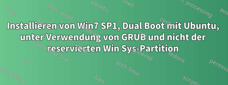 Installieren von Win7 SP1, Dual Boot mit Ubuntu, unter Verwendung von GRUB und nicht der reservierten Win Sys-Partition