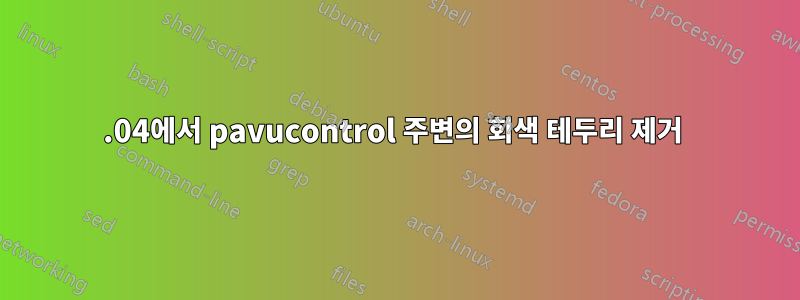 16.04에서 pavucontrol 주변의 회색 테두리 제거 