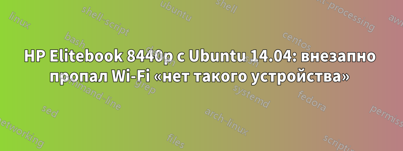 HP Elitebook 8440p с Ubuntu 14.04: внезапно пропал Wi-Fi «нет такого устройства»