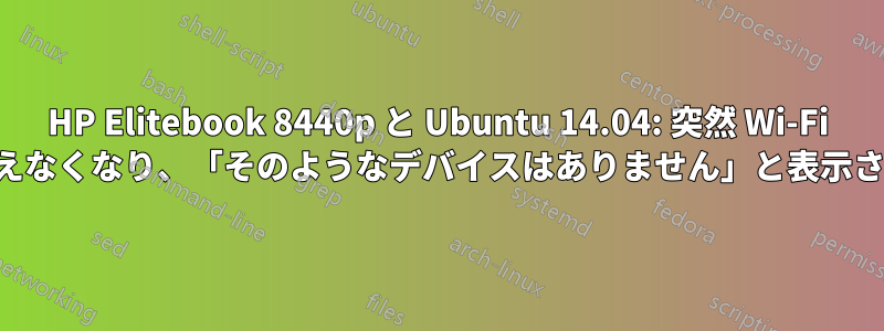 HP Elitebook 8440p と Ubuntu 14.04: 突然 Wi-Fi が使えなくなり、「そのようなデバイスはありません」と表示される