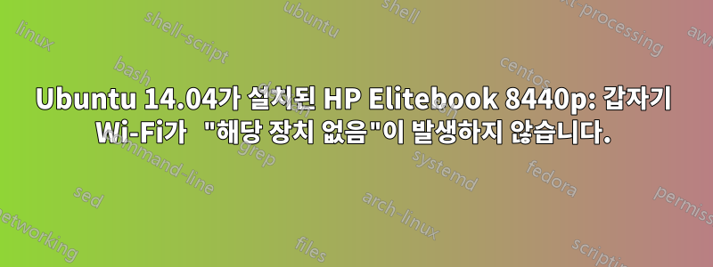 Ubuntu 14.04가 설치된 HP Elitebook 8440p: 갑자기 Wi-Fi가 "해당 장치 없음"이 발생하지 않습니다.