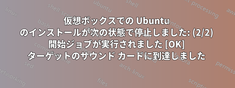 仮想ボックスでの Ubuntu のインストールが次の状態で停止しました: (2/2) 開始ジョブが実行されました [OK] ターゲットのサウンド カードに到達しました