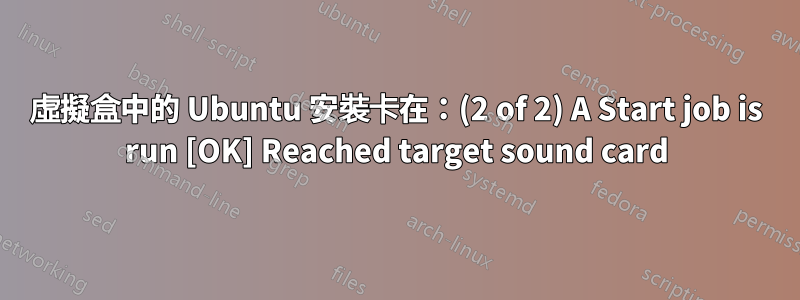 虛擬盒中的 Ubuntu 安裝卡在：(2 of 2) A Start job is run [OK] Reached target sound card