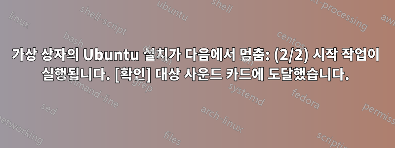 가상 상자의 Ubuntu 설치가 다음에서 멈춤: (2/2) 시작 작업이 실행됩니다. [확인] 대상 사운드 카드에 도달했습니다.