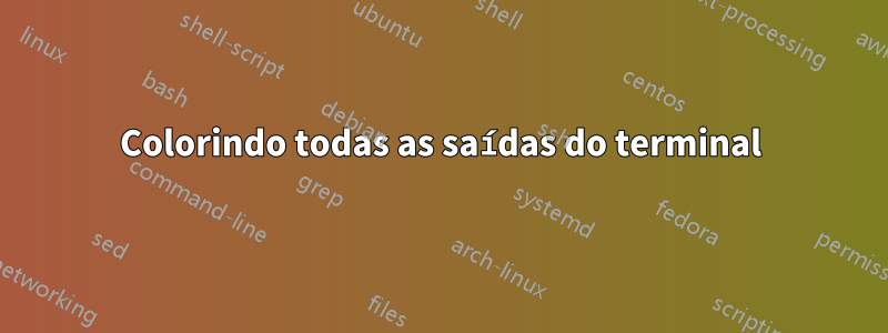 Colorindo todas as saídas do terminal