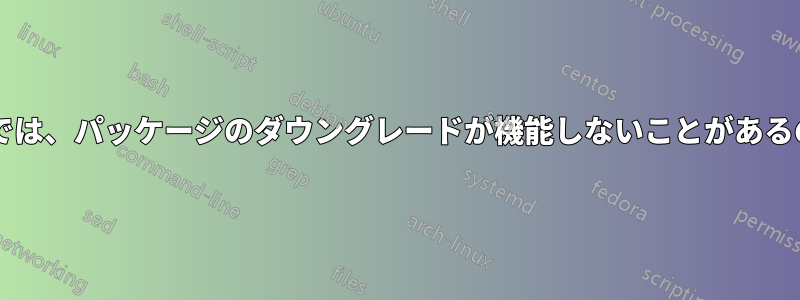 ランドスケープでは、パッケージのダウングレードが機能しないことがあるのはなぜですか?