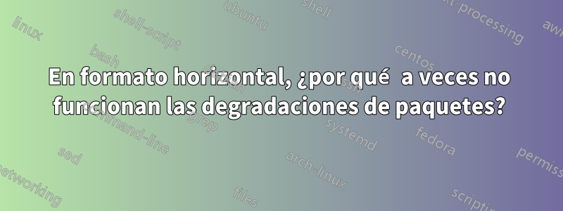 En formato horizontal, ¿por qué a veces no funcionan las degradaciones de paquetes?