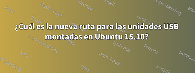 ¿Cuál es la nueva ruta para las unidades USB montadas en Ubuntu 15.10?