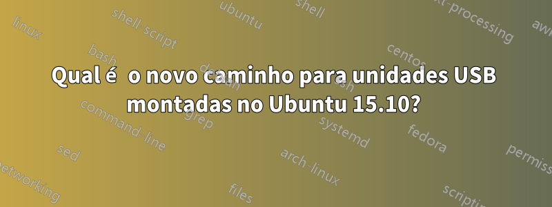 Qual é o novo caminho para unidades USB montadas no Ubuntu 15.10?