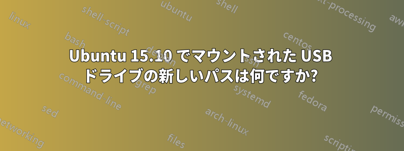 Ubuntu 15.10 でマウントされた USB ドライブの新しいパスは何ですか?