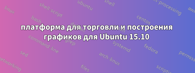 платформа для торговли и построения графиков для Ubuntu 15.10