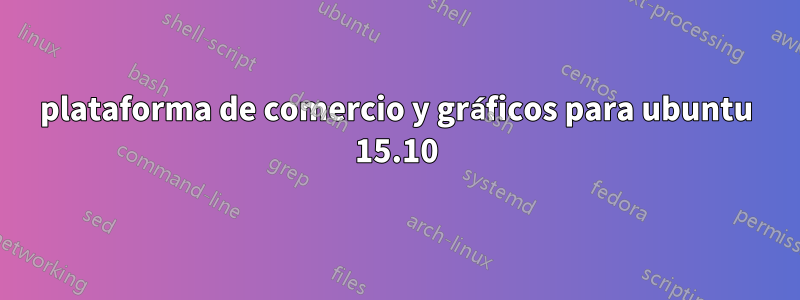 plataforma de comercio y gráficos para ubuntu 15.10