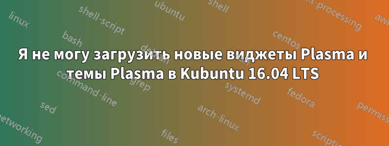 Я не могу загрузить новые виджеты Plasma и темы Plasma в Kubuntu 16.04 LTS