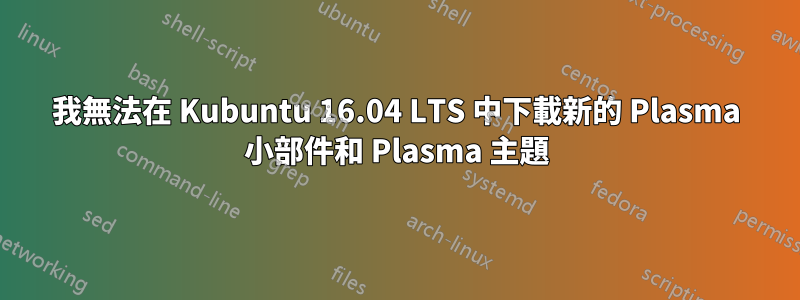 我無法在 Kubuntu 16.04 LTS 中下載新的 Plasma 小部件和 Plasma 主題