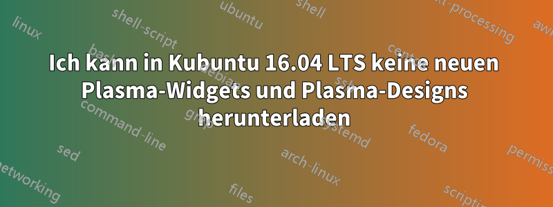 Ich kann in Kubuntu 16.04 LTS keine neuen Plasma-Widgets und Plasma-Designs herunterladen