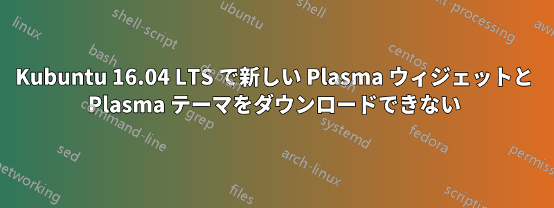 Kubuntu 16.04 LTS で新しい Plasma ウィジェットと Plasma テーマをダウンロードできない