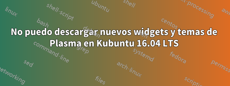 No puedo descargar nuevos widgets y temas de Plasma en Kubuntu 16.04 LTS