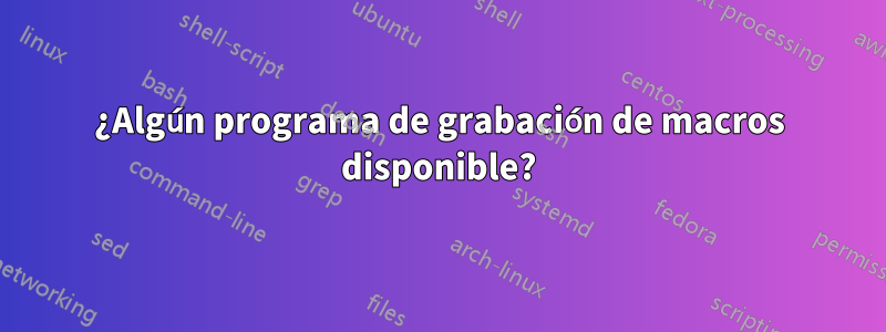 ¿Algún programa de grabación de macros disponible?